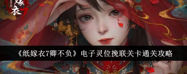 《纸嫁衣7卿不负》电子灵位挽联关卡的过关攻略
