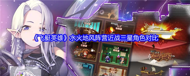 《飞艇英雄》水火地风阵营中近战三星角色的比较