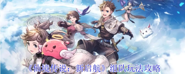《仙境传说：新启航》组队玩法全攻略