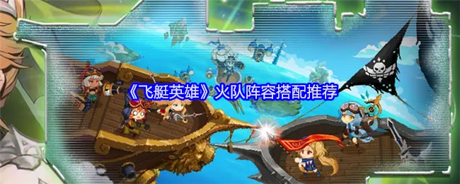 《飞艇英雄》火队阵容搭配攻略推荐