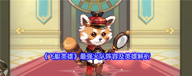《飞艇英雄》顶级火队阵容搭配与英雄深度剖析