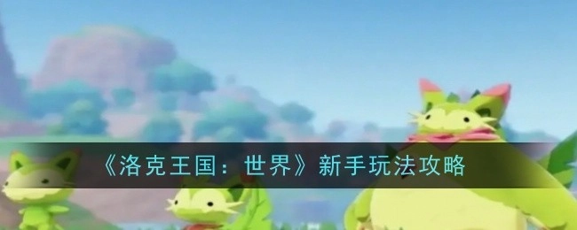 《洛克王国：世界》新手入门玩法攻略