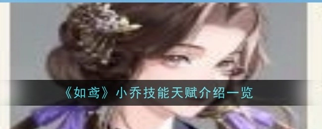 全面了解《如鸢》小乔技能天赋，一文全览