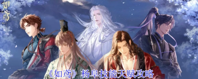 《如鸢》中杨阜技能天赋的攻略