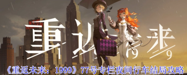 《重返未来：1999》77号专栏夜间行车结局的详细攻略