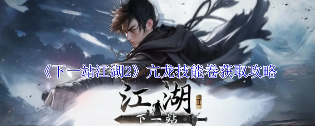 《下一站江湖2》亢龙技能卷的获取方法攻略