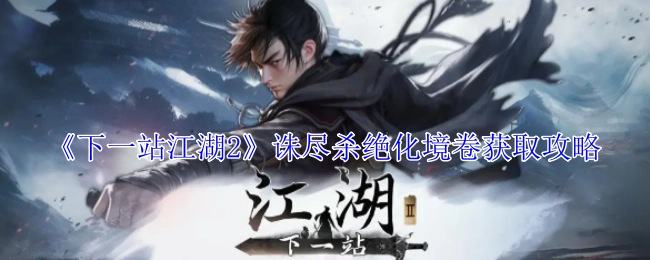 《下一站江湖2》中诛尽杀绝化境卷的获取攻略