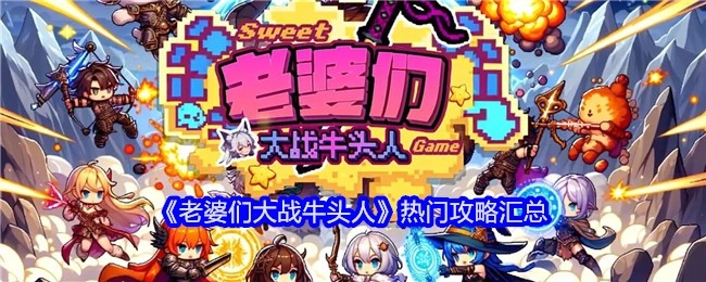 热门攻略大集合：《老婆们大战牛头人》