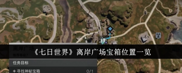《七日世界》离岸广场宝箱所在位置全解析