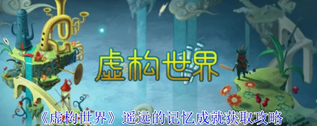 《虚构世界》里遥远的记忆这一成就的获取攻略