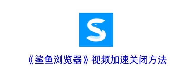 如何关闭《鲨鱼浏览器》的视频加速功能