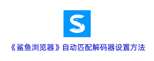 《鲨鱼浏览器》如何自动匹配解码器的设置方法