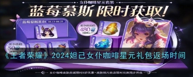 《王者荣耀》2024年妲己女仆咖啡星元礼包的返场时间是何时