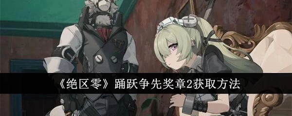 怎样获取《绝区零》中的踊跃争先奖章2