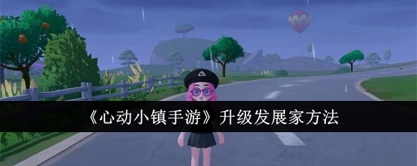 《心动小镇手游》中发展家的升级途径
