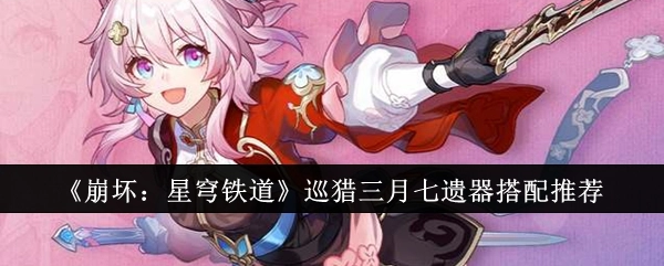 《崩坏：星穹铁道》中巡猎三月七的遗器搭配建议