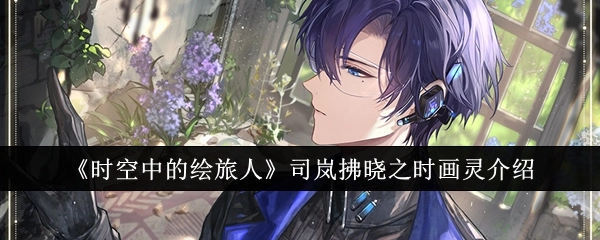 《时空中的绘旅人》司岚“拂晓之时”画灵相关介绍