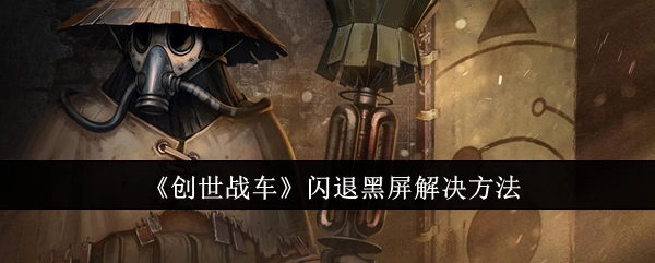 《创世战车》出现闪退黑屏状况的解决办法