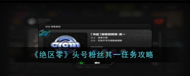 《绝区零》头号粉丝第一个任务的攻略