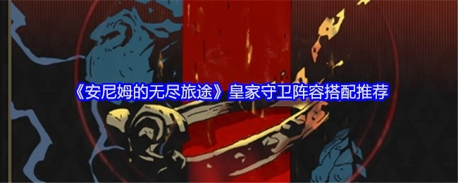 《安尼姆的无尽旅途》皇家守卫阵容搭配攻略分享