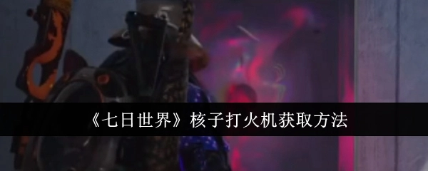 《七日世界》中核子打火机的获取方式