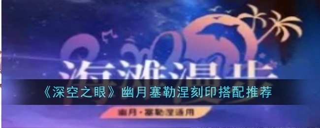 《深空之眼》幽月塞勒涅的刻印搭配建议