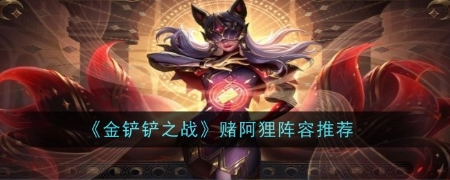 《金铲铲之战》中赌阿狸的阵容推荐