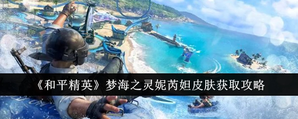 《和平精英》梦海之灵妮芮妲皮肤获取指南
