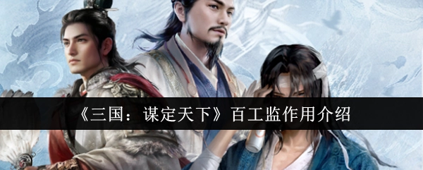 《三国：谋定天下》中百工监的作用说明