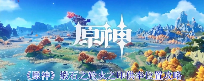 《原神》煅石之轮火之印供奉地点攻略