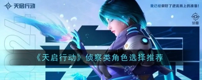 《天启行动》侦察类角色挑选建议推荐