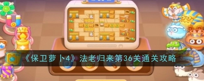 《保卫萝卜4》“法老归来”第36关的通关攻略