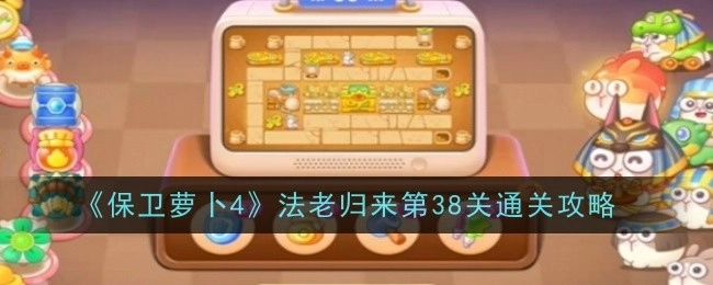 《保卫萝卜4》“法老归来”第38关的通关秘籍