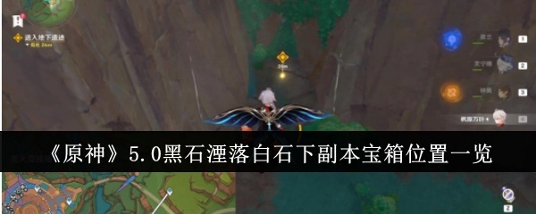 《原神》5.0版本黑石湮落白石下副本内宝箱所在位置全面盘点