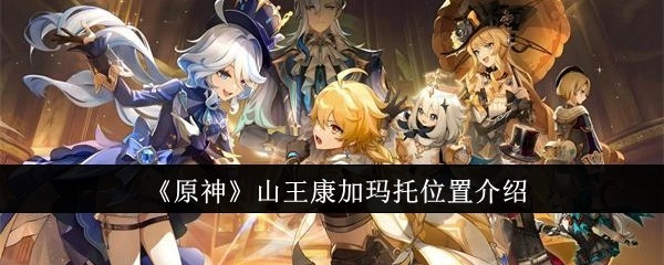《原神》中山王康加玛托所在位置的介绍