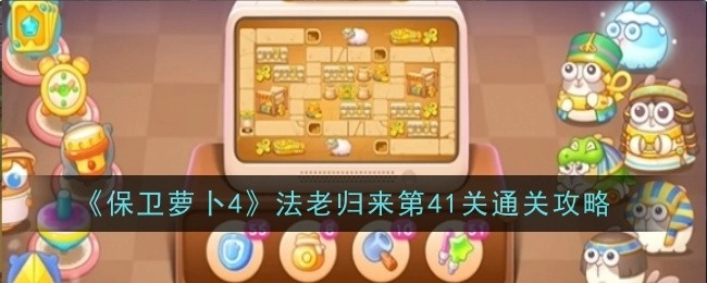 《保卫萝卜4》“法老归来”第41关通关指南