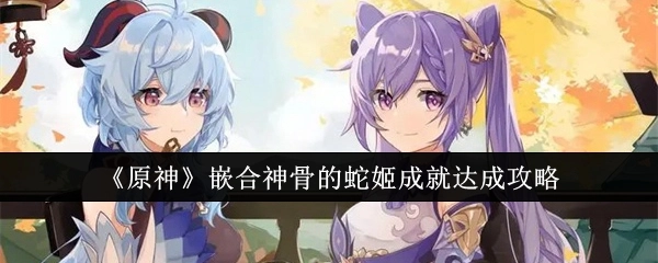 《原神》中嵌合神骨的蛇姬成就的达成攻略分享