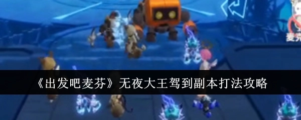 《出发吧麦芬》夜大王驾到副本打法攻略来啦