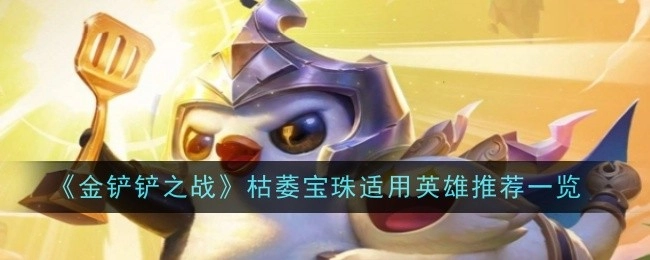 《金铲铲之战》枯萎宝珠适配英雄推荐汇总