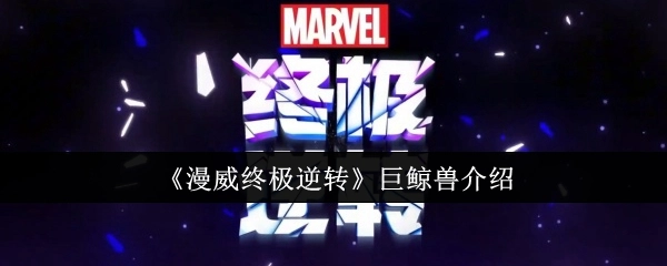 关于《漫威终极逆转》中巨鲸兽的介绍