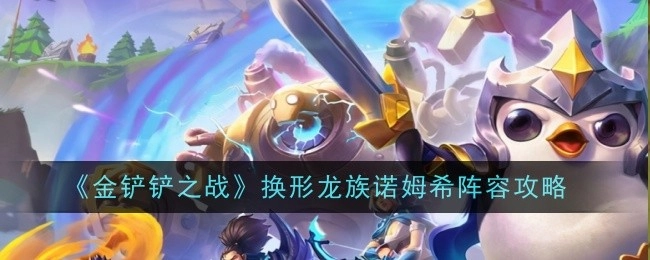 《金铲铲之战》换形龙族诺姆希阵容搭配指南