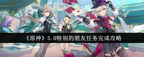 《原神》5.0版本特别的朋友任务通关攻略