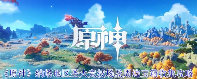 《原神》纳塔区域圣火竞技场及其周边宝箱获取攻略