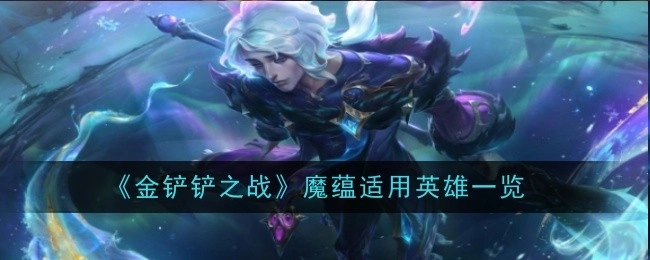 《金铲铲之战》魔蕴可适用英雄全览