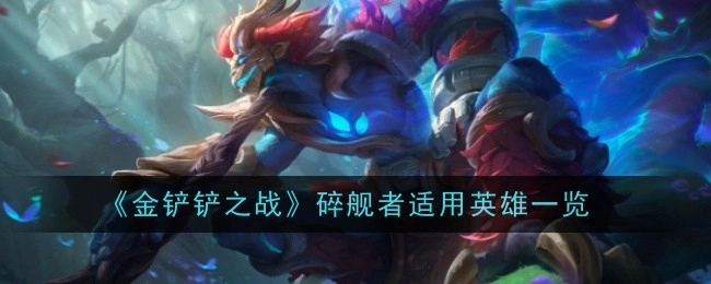 《金铲铲之战》中碎舰者适用英雄全汇总