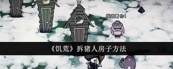 《饥荒》中拆除猪人房子的办法
