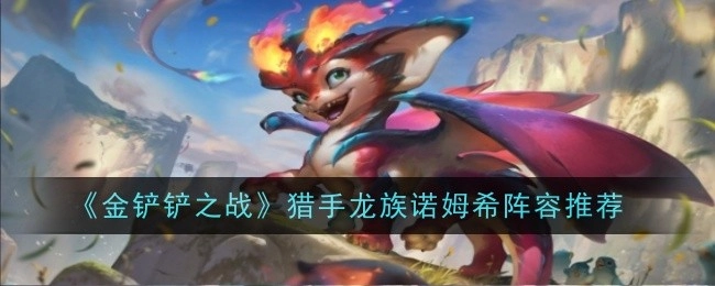 《金铲铲之战》中猎手龙族诺姆希的阵容推荐