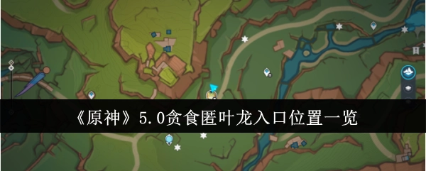 《原神》5.0版本贪食匿叶龙入口位置全知晓