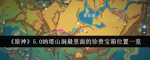 快来看看《原神》5.0版本纳塔山涧最深处珍贵宝箱的具体位置都在哪