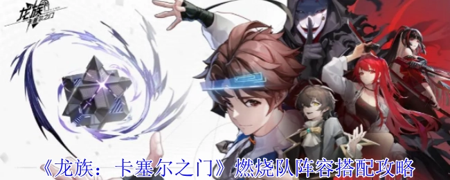 《龙族：卡塞尔之门》燃烧队阵容搭配指南